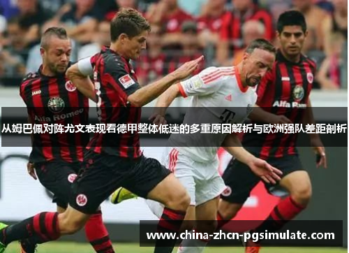 从姆巴佩对阵尤文表现看德甲整体低迷的多重原因解析与欧洲强队差距剖析 从姆巴佩对阵尤文表现看德甲整体低迷的多重原因解析与欧洲强队差距剖析