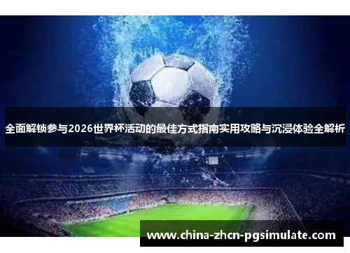 全面解锁参与2026世界杯活动的最佳方式指南实用攻略与沉浸体验全解析
