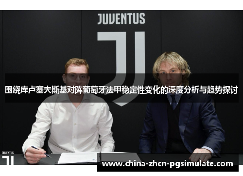 围绕库卢塞夫斯基对阵葡萄牙法甲稳定性变化的深度分析与趋势探讨 围绕库卢塞夫斯基对阵葡萄牙法甲稳定性变化的深度分析与趋势探讨