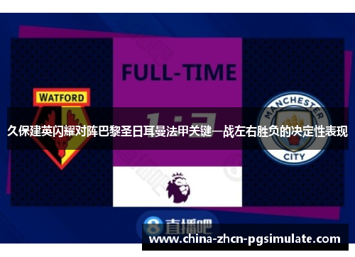 久保建英闪耀对阵巴黎圣日耳曼法甲关键一战左右胜负的决定性表现