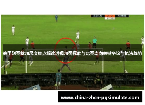 德甲联赛裁判尺度焦点解读透视判罚标准与比赛走向关键争议与执法趋势 德甲联赛裁判尺度焦点解读透视判罚标准与比赛走向关键争议与执法趋势