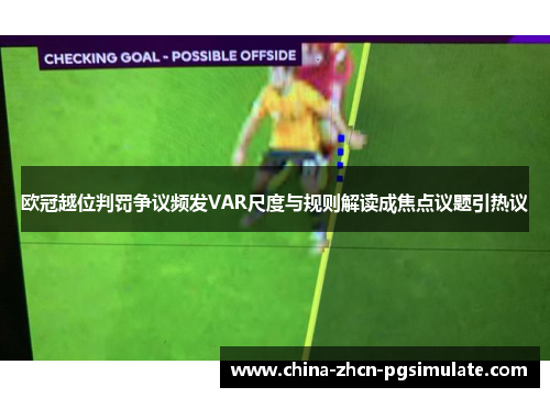 欧冠越位判罚争议频发VAR尺度与规则解读成焦点议题引热议 欧冠越位判罚争议频发VAR尺度与规则解读成焦点议题引热议