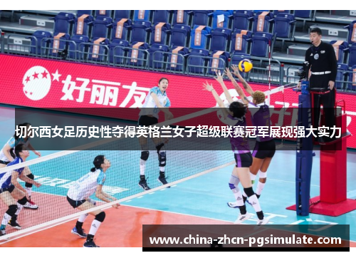 切尔西女足历史性夺得英格兰女子超级联赛冠军展现强大实力