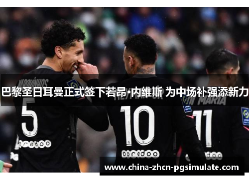 巴黎圣日耳曼正式签下若昂·内维斯 为中场补强添新力 巴黎圣日耳曼正式签下若昂·内维斯 为中场补强添新力