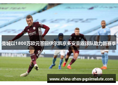 曼城以1800万欧元签回伊尔凯京多安重返球队助力新赛季 曼城以1800万欧元签回伊尔凯京多安重返球队助力新赛季
