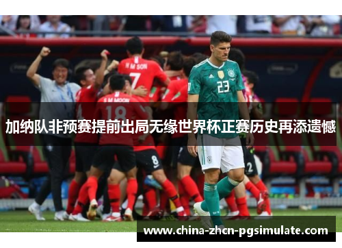 加纳队非预赛提前出局无缘世界杯正赛历史再添遗憾